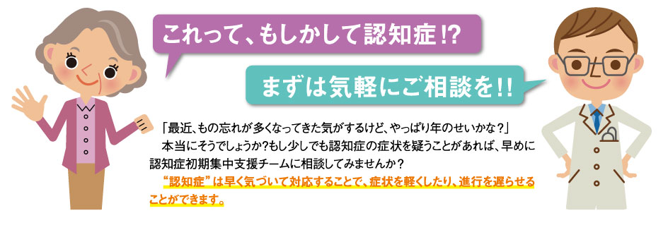 「これって、もしかして認知症！?」「まずは気軽にご相談を！」