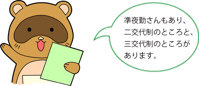 準夜勤さんもあり、二交代制のところと、三交代制のところがあります。